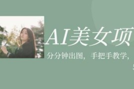AI美女号项目实操教程 利用美女图片视频变现玩法全揭秘