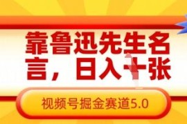 鲁迅名言类视频号低门槛掘金玩法 零基础操作变现全教程