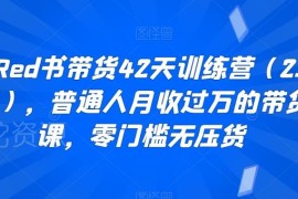 小红书42天带货2.0训练营 零门槛无压货普通人副业增收实操课程