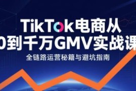 TikTok电商从0到千万GMV实战课 全链路运营玩法拆解指南