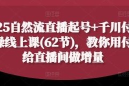2025自然流直播起号+千川付费62节实操课 教你实现直播间流量增量