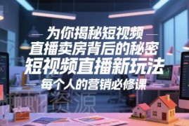 短视频直播卖房核心玩法拆解 房产从业者获客营销必修课