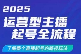 2025运营型主播起号全流程 直播从零起号路径玩法详解