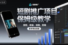 短剧推广保姆级全流程教学 授权收益剪辑发布全环节讲解