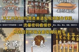 天工开物3D科普赛道短视频制作 从选题到剪辑保姆级全流程教学