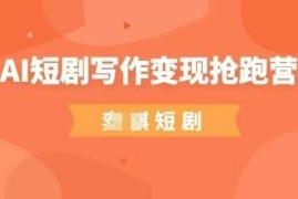 0基础AI短剧写作变现课 普通人低门槛副业入门学习指南