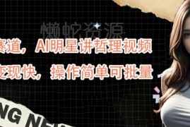 AI明星讲哲理视频蓝海玩法 新手自媒体起号及变现全指南