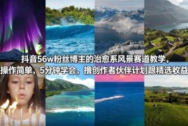56万粉博主亲授治愈系风景赛道玩法 新手易做可赚创作者收益