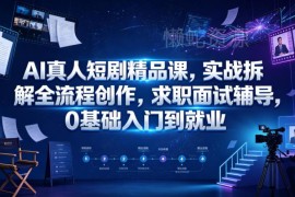 AI真人短剧全流程创作实战课 0基础入门到就业含求职辅导