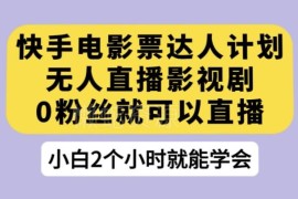 快手电影票达人计划玩法揭秘 0粉无人直播影视剧变现教程