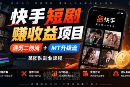 快手短剧赚收益项目解析 混剪二创+MT升级流副业课程介绍