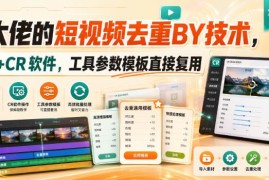 短视频去重搬运实操教程 含CR软件操作方法与可复用参数模板