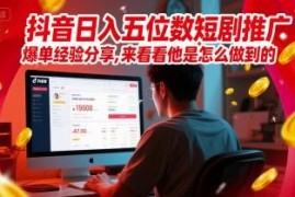 抖音短剧推广爆单日入五位数经验 核心实操方法全分享