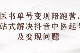 抖音中医书单号变现陪跑营 一站式解决0基础起号及变现全流程问题