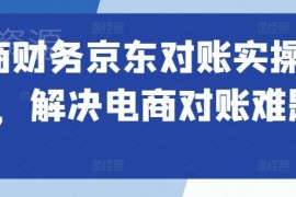 电商财务京东对账实操课程 解决电商对账常见疑难问题