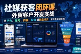 外贸社媒获客闭环实战课 从账号投流到询盘成交全链路落地