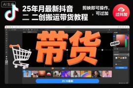 2025年10月最新抖音二创搬运带货教程 剪映操作可过抖加审核