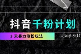 抖音千粉计划最新实操玩法 3天涨千粉易上手可变现可自用