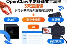 OpenClaw小龙虾3天直播课 手把手教你用AI落地商业变现全流程