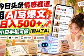 今日头条情感赛道AI写爆文实操方法 小白手机可操作附工具