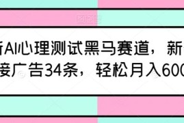 AI心理测试黑马赛道运营攻略 新号12天接34条广告月入6千+