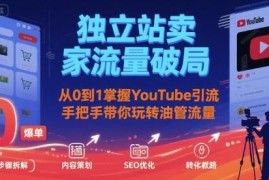 独立站卖家YouTube引流实操指南 从0到1玩转油管流量破局