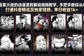 抖音动漫混剪解说实操教学 从0到1打通精选及独家变现链路