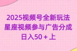 2025视频号全新玩法 星座类视频参与广告分成可稳定日入50+