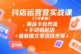2025年9月更新抖店运营实战课 商品卡流量图文带货不动销起店全教学