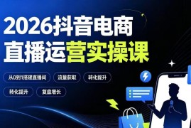 2026抖音电商直播运营实操课 从0到1掌握全链路运营技巧