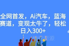 AI汽车下沉市场内容蓝海赛道解析 借助AI辅助创作轻松日入300+