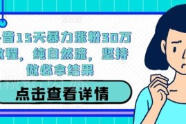 2024抖音纯自然流15天涨粉30万实操教程 附全流程步骤