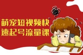 2024萌宠短视频快速起号教程 宠物赛道短视频带货运营实操课