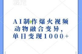 2024AI制作动物融合变异爆款视频 单日变现全流程实操教程