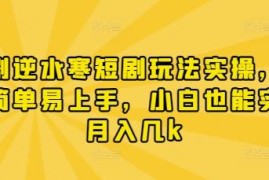 漫剧逆水寒短剧玩法实操教程 新手小白易上手可月入数千元