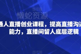普通人直播创业实用课程 掌握起号留客及沟通逻辑核心方法
