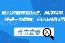 2024颠公风格短视频爆款玩法 零基础副业操作日入过百教程