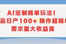 AI定制商单实操玩法详解 低门槛日产百单需求量大收益高