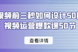 短视频爆款前三秒设计50招 运营实操入门课程干货合集
