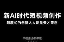 2025年3月AI短视频创作新课 掌握AI视频策划剪辑全流程技能