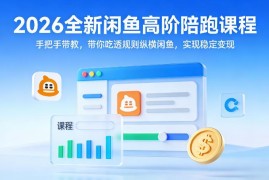 2026全新闲鱼高阶陪跑课程 手把手带教吃透规则实现稳定变现