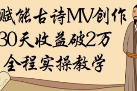 AI赋能古诗词MV创作实操教学 低门槛副业30天收益破万攻略