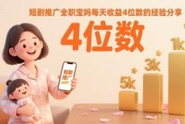 2025年短剧推广实操经验 全职宝妈日入四位数赚钱方法分享