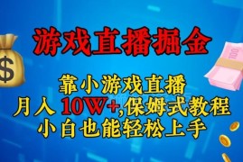 小游戏直播赚钱保姆级实操教程 无需露脸小白也能轻松上手