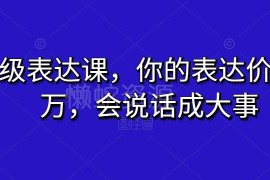 超级表达课全套学习教程 掌握多场景沟通技巧提升表达能力