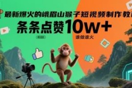 峨眉山猴子爆款短视频制作教程 附完整实操方法与AI生成提示词