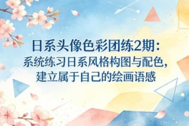 日系头像色彩团练2期课程 系统学习日系构图配色建立绘画语感