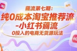 0成本淘宝小红书推荐流薅流 电商无货源低门槛起店实操教程