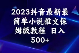 2023年最新抖音小说推文保姆级教程 新手零门槛可实现日入500+