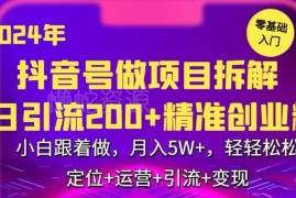 2024年抖音做项目拆解日引300+创业粉 小白轻松操作可月入5万